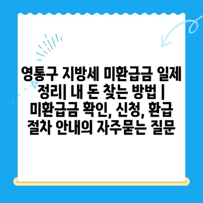 영통구 지방세 미환급금 일제 정리| 내 돈 찾는 방법 | 미환급금 확인, 신청, 환급 절차 안내