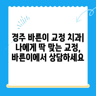 경주 바른이 교정치과에서 교정 시작하기| 나에게 맞는 교정 방법 알아보기 | 경주, 교정, 치과, 바른이, 치아교정, 치료, 비용