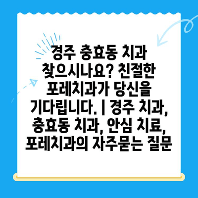 경주 충효동 치과 찾으시나요? 친절한 포레치과가 당신을 기다립니다. | 경주 치과, 충효동 치과, 안심 치료, 포레치과