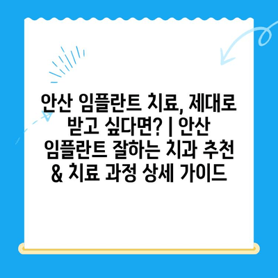 안산 임플란트 치료, 제대로 받고 싶다면? | 안산 임플란트 잘하는 치과 추천 & 치료 과정 상세 가이드