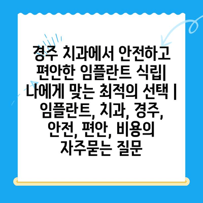 경주 치과에서 안전하고 편안한 임플란트 식립| 나에게 맞는 최적의 선택 | 임플란트, 치과, 경주, 안전, 편안, 비용