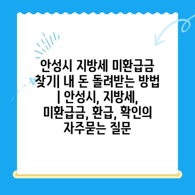 안성시 지방세 미환급금 찾기| 내 돈 돌려받는 방법 | 안성시, 지방세, 미환급금, 환급, 확인