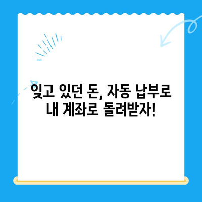 미환급 자금 손실 방지, 자동 납부로 해결하세요! | 미환급금, 자동납부, 핵심 팁, 절약