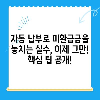 미환급 자금 손실 방지, 자동 납부로 해결하세요! | 미환급금, 자동납부, 핵심 팁, 절약