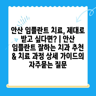 안산 임플란트 치료, 제대로 받고 싶다면? | 안산 임플란트 잘하는 치과 추천 & 치료 과정 상세 가이드