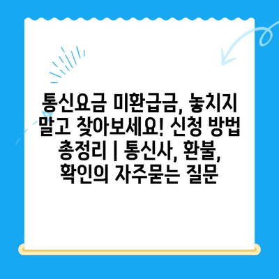 통신요금 미환급금, 놓치지 말고 찾아보세요! 신청 방법 총정리 | 통신사, 환불, 확인