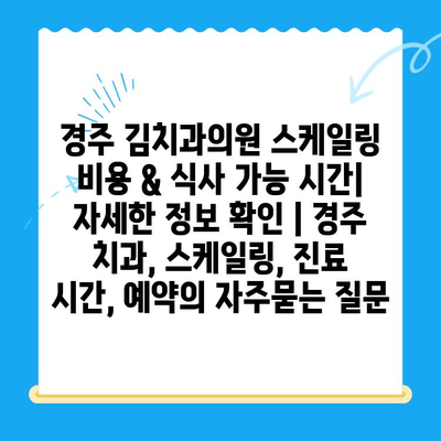 경주 김치과의원 스케일링 비용 & 식사 가능 시간| 자세한 정보 확인 | 경주 치과, 스케일링, 진료 시간, 예약