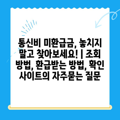 통신비 미환급금, 놓치지 말고 찾아보세요! | 조회 방법, 환급받는 방법, 확인 사이트