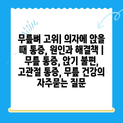 무릎뼈 고위| 의자에 앉을 때 통증, 원인과 해결책 | 무릎 통증, 앉기 불편, 고관절 통증, 무릎 건강