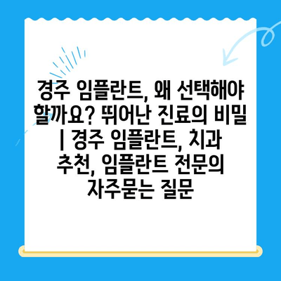 경주 임플란트, 왜 선택해야 할까요? 뛰어난 진료의 비밀 | 경주 임플란트, 치과 추천, 임플란트 전문