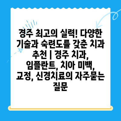 경주 최고의 실력! 다양한 기술과 숙련도를 갖춘 치과 추천 | 경주 치과, 임플란트, 치아 미백, 교정, 신경치료