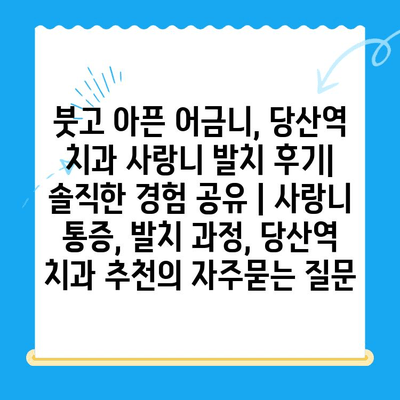 붓고 아픈 어금니, 당산역 치과 사랑니 발치 후기| 솔직한 경험 공유 | 사랑니 통증, 발치 과정, 당산역 치과 추천