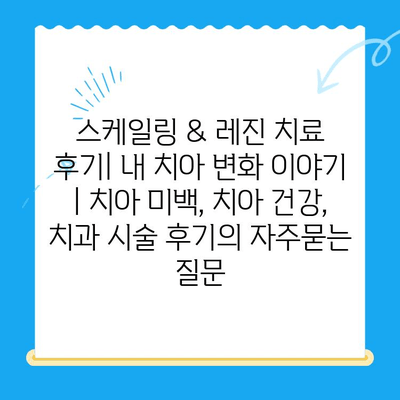 스케일링 & 레진 치료 후기| 내 치아 변화 이야기 | 치아 미백, 치아 건강, 치과 시술 후기