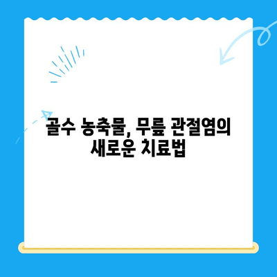 골수 흡인 농축물 관절강내 주사| 무릎 관절염 치료의 새로운 지평 | 무릎 통증 완화, 연골 재생, 골수 농축물, 관절염 치료