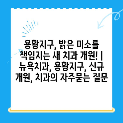 용황지구, 밝은 미소를 책임지는 새 치과 개원! | 뉴욕치과, 용황지구, 신규 개원, 치과