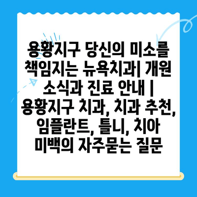 용황지구 당신의 미소를 책임지는 뉴욕치과| 개원 소식과 진료 안내 | 용황지구 치과, 치과 추천, 임플란트, 틀니, 치아 미백