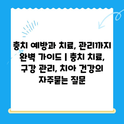 충치 예방과 치료, 관리까지 완벽 가이드 | 충치 치료, 구강 관리, 치아 건강