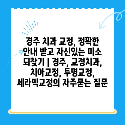 경주 치과 교정, 정확한 안내 받고 자신있는 미소 되찾기 | 경주, 교정치과, 치아교정, 투명교정, 세라믹교정