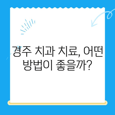 경주 치과, 나에게 맞는 치료는? | 치과 선택 가이드, 치료 방법 비교, 추천