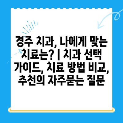 경주 치과, 나에게 맞는 치료는? | 치과 선택 가이드, 치료 방법 비교, 추천