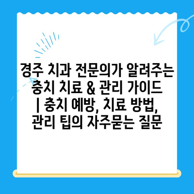 경주 치과 전문의가 알려주는 충치 치료 & 관리 가이드 | 충치 예방, 치료 방법, 관리 팁