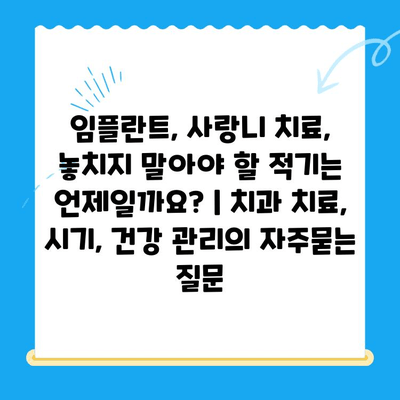 임플란트, 사랑니 치료, 놓치지 말아야 할 적기는 언제일까요? | 치과 치료, 시기, 건강 관리