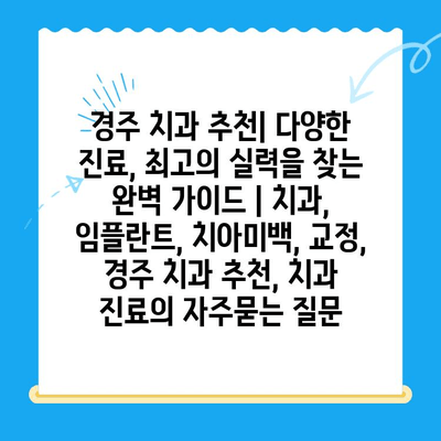 경주 치과 추천| 다양한 진료, 최고의 실력을 찾는 완벽 가이드 | 치과, 임플란트, 치아미백, 교정, 경주 치과 추천, 치과 진료