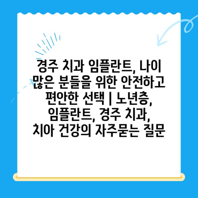 경주 치과 임플란트, 나이 많은 분들을 위한 안전하고 편안한 선택 | 노년층, 임플란트, 경주 치과,  치아 건강