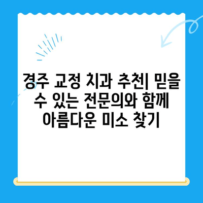경주 치과 정확한 교정 치료| 나에게 맞는 교정 전문의 찾기 | 경주 교정 치과, 치아 교정, 부정교합