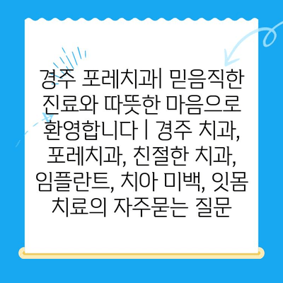 경주 포레치과| 믿음직한 진료와 따뜻한 마음으로 환영합니다 | 경주 치과, 포레치과, 친절한 치과, 임플란트, 치아 미백, 잇몸 치료