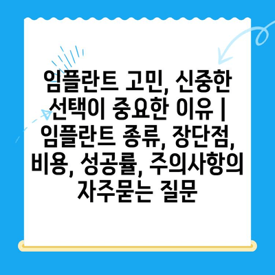 임플란트 고민, 신중한 선택이 중요한 이유 | 임플란트 종류, 장단점, 비용, 성공률, 주의사항