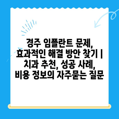 경주 임플란트 문제, 효과적인 해결 방안 찾기 | 치과 추천, 성공 사례, 비용 정보