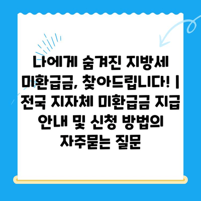 나에게 숨겨진 지방세 미환급금, 찾아드립니다! | 전국 지자체 미환급금 지급 안내 및 신청 방법