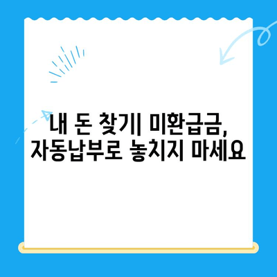 미환급 자금, 더 이상 놓치지 마세요! 자동납부로 손실 방지 | 미환급금, 자동납부, 환급금, 세금