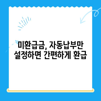 미환급 자금, 더 이상 놓치지 마세요! 자동납부로 손실 방지 | 미환급금, 자동납부, 환급금, 세금