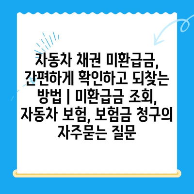 자동차 채권 미환급금, 간편하게 확인하고 되찾는 방법 | 미환급금 조회, 자동차 보험, 보험금 청구