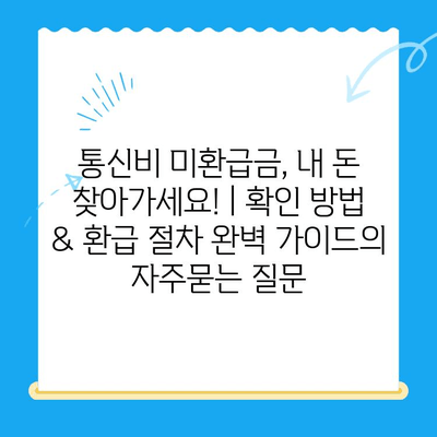 통신비 미환급금, 내 돈 찾아가세요! | 확인 방법 & 환급 절차 완벽 가이드