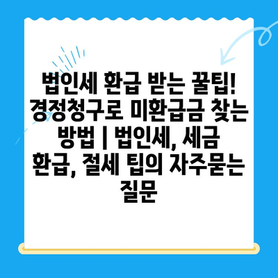 법인세 환급 받는 꿀팁! 경정청구로 미환급금 찾는 방법 | 법인세, 세금 환급, 절세 팁