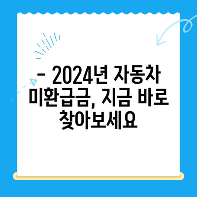 2024 자동차 미환급금 채권, 지금 바로 확인하고 받으세요! | 자동차 미환급금, 채권 확인, 수령 방법, 환급금