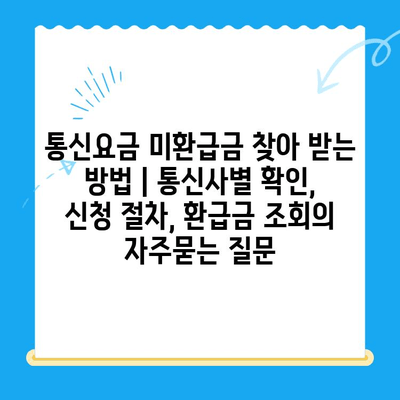 통신요금 미환급금 찾아 받는 방법 | 통신사별 확인, 신청 절차, 환급금 조회