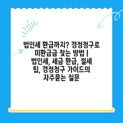 법인세 환급까지? 경정청구로 미환급금 찾는 방법 | 법인세, 세금 환급, 절세 팁, 경정청구 가이드