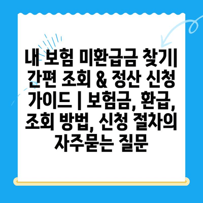 내 보험 미환급금 찾기| 간편 조회 & 정산 신청 가이드 | 보험금, 환급, 조회 방법, 신청 절차