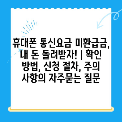 휴대폰 통신요금 미환급금, 내 돈 돌려받자! | 확인 방법, 신청 절차, 주의 사항