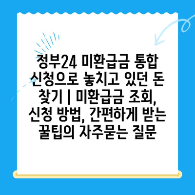 정부24 미환급금 통합 신청으로 놓치고 있던 돈 찾기 | 미환급금 조회, 신청 방법, 간편하게 받는 꿀팁