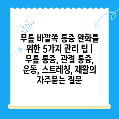 무릎 바깥쪽 통증 완화를 위한 5가지 관리 팁 | 무릎 통증, 관절 통증, 운동, 스트레칭, 재활