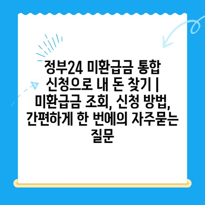 정부24 미환급금 통합 신청으로 내 돈 찾기 | 미환급금 조회, 신청 방법, 간편하게 한 번에