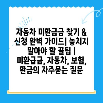 자동차 미환급금 찾기 & 신청 완벽 가이드| 놓치지 말아야 할 꿀팁 | 미환급금, 자동차, 보험, 환급