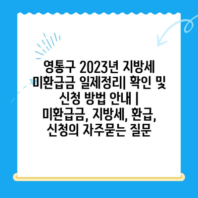 영통구 2023년 지방세 미환급금 일제정리| 확인 및 신청 방법 안내 | 미환급금, 지방세, 환급, 신청