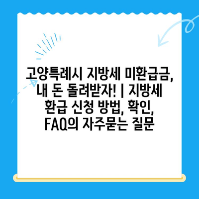 고양특례시 지방세 미환급금, 내 돈 돌려받자! | 지방세 환급 신청 방법, 확인, FAQ