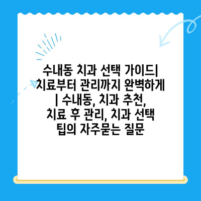 수내동 치과 선택 가이드| 치료부터 관리까지 완벽하게 | 수내동, 치과 추천, 치료 후 관리, 치과 선택 팁